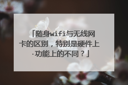 随身wifi与无线网卡的区别，特别是硬件上·功能上的不同？