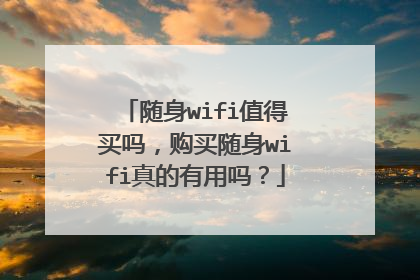 随身wifi值得买吗,购买随身wifi真的有用吗?