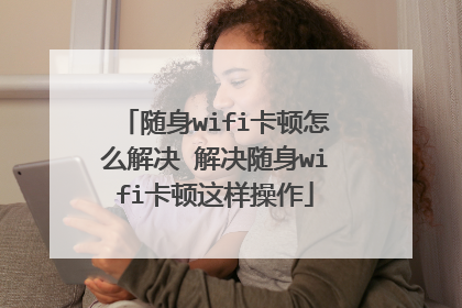 随身wifi卡顿怎么解决 解决随身wifi卡顿这样操作