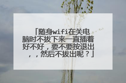 随身wifi在关电脑时不拔下来一直插着好不好,要不要按退出,,然后不拔出呢?