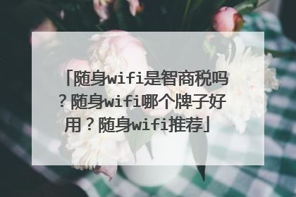 随身wifi是智商税吗？随身wifi哪个牌子好用？随身wifi推荐