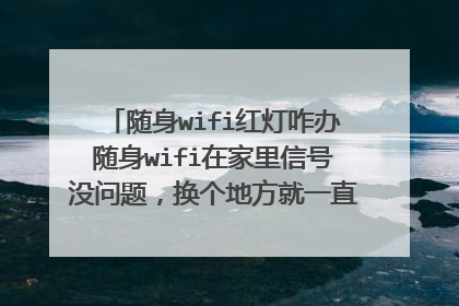 随身wifi红灯咋办随身wifi在家里信号没问题,换个地方就一直亮红灯是怎么回事?