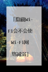 隐藏Wi-Fi会不会使Wi-Fi网络减弱