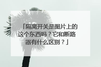 隔离开关是图片上的这个东西吗?它和断路器有什么区别?