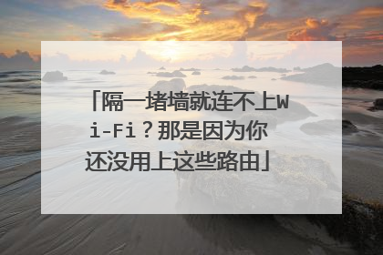 隔一堵墙就连不上Wi-Fi?那是因为你还没用上这些路由