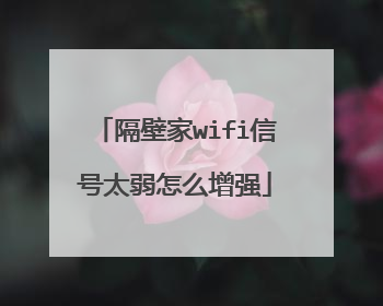 隔壁家wifi信号太弱怎么增强