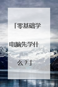 零基础学电脑先学什么?
