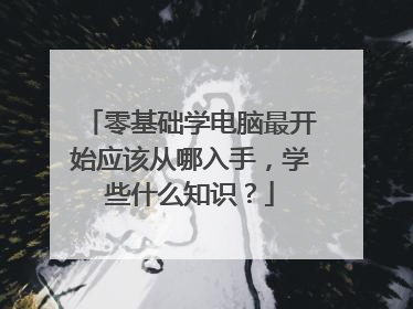 零基础学电脑最开始应该从哪入手,学些什么知识?