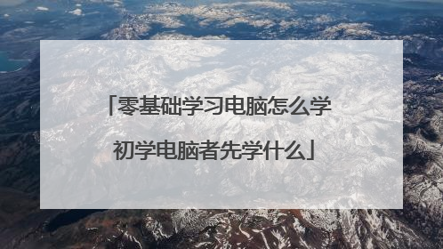 零基础学习电脑怎么学 初学电脑者先学什么