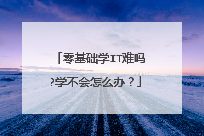 零基础学IT难吗?学不会怎么办?