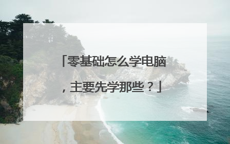 零基础怎么学电脑，主要先学那些？