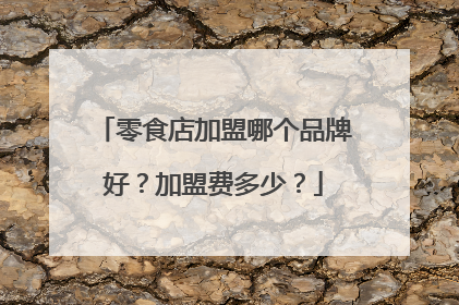 零食店加盟哪个品牌好？加盟费多少？