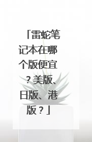 雷蛇笔记本在哪个版便宜？美版、日版、港版？