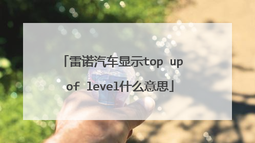 雷诺汽车显示top up of level什么意思