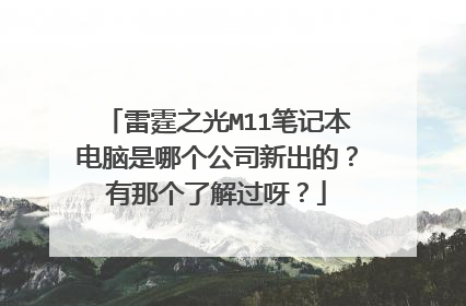 雷霆之光M11笔记本电脑是哪个公司新出的?有那个了解过呀?