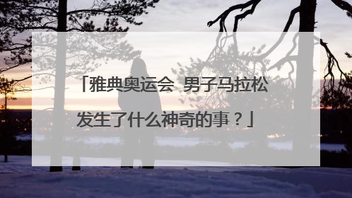 雅典奥运会 男子马拉松发生了什么神奇的事？