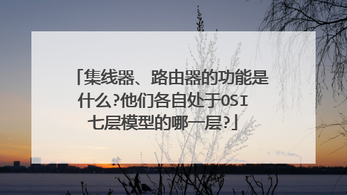 集线器、路由器的功能是什么?他们各自处于OSI七层模型的哪一层?