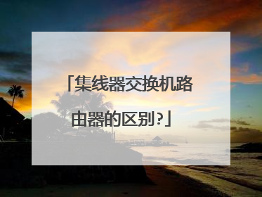 集线器交换机路由器的区别?