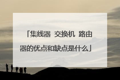 集线器 交换机 路由器的优点和缺点是什么
