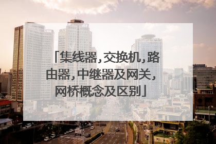 集线器,交换机,路由器,中继器及网关,网桥概念及区别