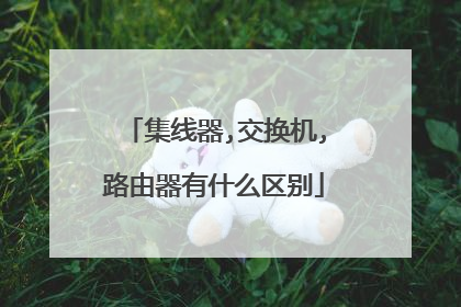 集线器,交换机,路由器有什么区别