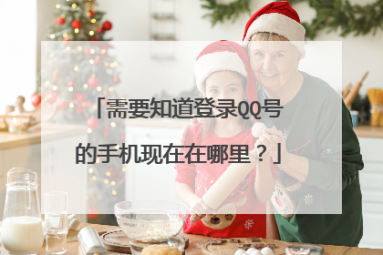 需要知道登录QQ号的手机现在在哪里?