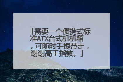需要一个便携式标准ATX台式机机箱,可随时手提带走,谢谢高手指教。