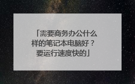 需要商务办公什么样的笔记本电脑好？要运行速度快的