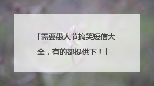 需要愚人节搞笑短信大全，有的都提供下！
