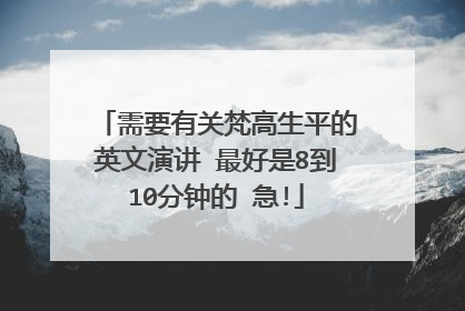 需要有关梵高生平的英文演讲 最好是8到10分钟的 急!