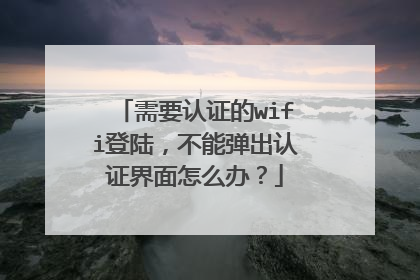 需要认证的wifi登陆，不能弹出认证界面怎么办？