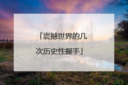 震撼世界的几次历史性握手