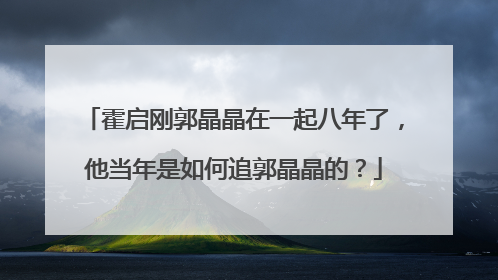 霍启刚郭晶晶在一起八年了，他当年是如何追郭晶晶的？