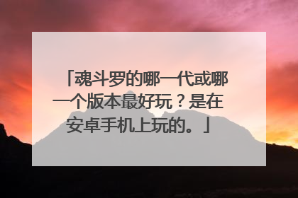 魂斗罗的哪一代或哪一个版本最好玩?是在安卓手机上玩的。