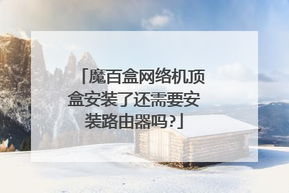 魔百盒网络机顶盒安装了还需要安装路由器吗?