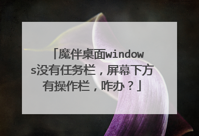 魔伴桌面windows没有任务栏,屏幕下方有操作栏,咋办?