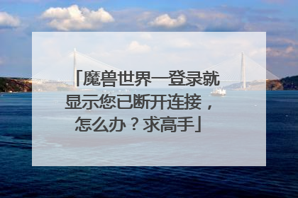 魔兽世界一登录就显示您已断开连接,怎么办?求高手