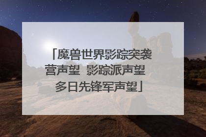 魔兽世界影踪突袭营声望 影踪派声望 多日先锋军声望