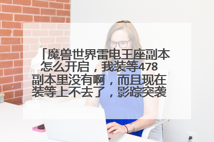 魔兽世界雷电王座副本怎么开启，我装等478副本里没有啊，而且现在装等上不去了，影踪突袭营不会开启声望