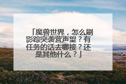 魔兽世界，怎么刷影踪突袭营声望？有任务的话去哪接？还是其他什么？