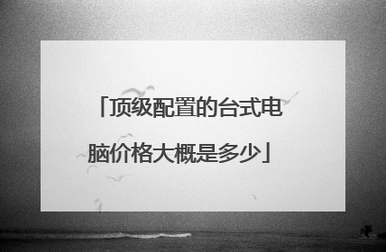 顶级配置的台式电脑价格大概是多少