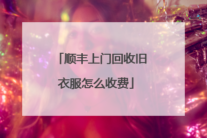 顺丰上门回收旧衣服怎么收费