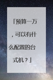 预算一万，可以有什么配置的台式机？