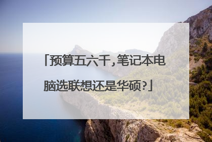 预算五六千,笔记本电脑选联想还是华硕?