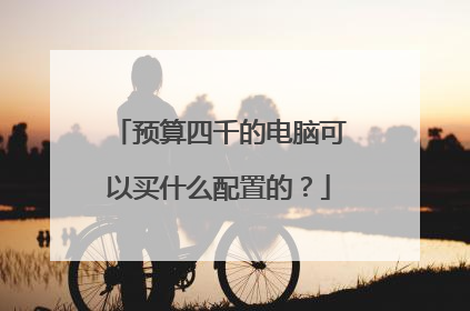 预算四千的电脑可以买什么配置的？