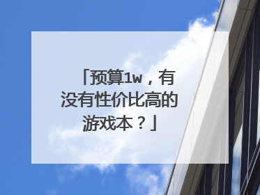 预算1w，有没有性价比高的游戏本？