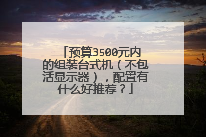 预算3500元内的组装台式机（不包活显示器），配置有什么好推荐？