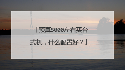 预算5000左右买台式机，什么配置好？