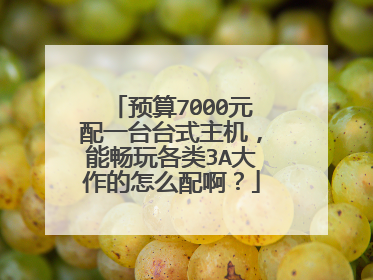 预算7000元配一台台式主机，能畅玩各类3A大作的怎么配啊？