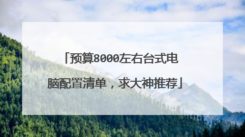 预算8000左右台式电脑配置清单，求大神推荐